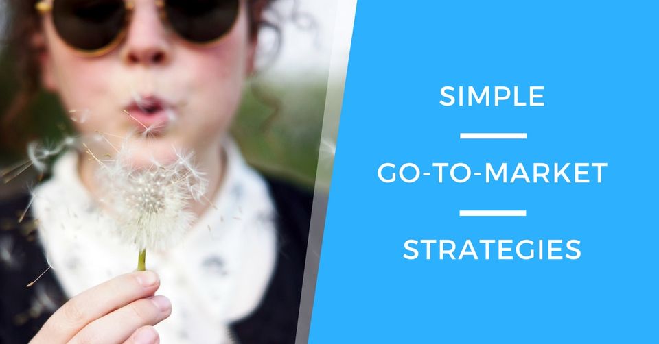 A Simple Way To Build Your Go-To-Market Strategy